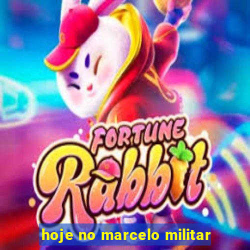 hoje no marcelo militar